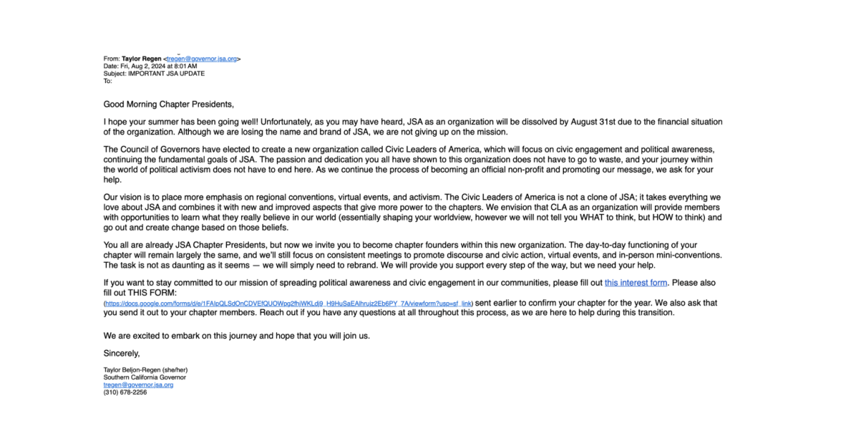 The email California state governor Taylor Regen sent to Junior State of America [JSA] chapter presidents on Friday, Aug. 2, to inform them of the discontinuation of the organization and development of its successor, Civic Leaders of America. 